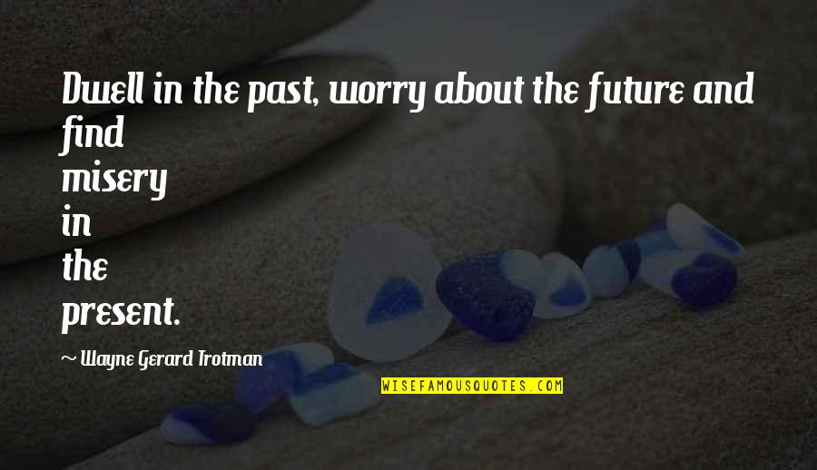 Dwell In Your Past Quotes By Wayne Gerard Trotman: Dwell in the past, worry about the future