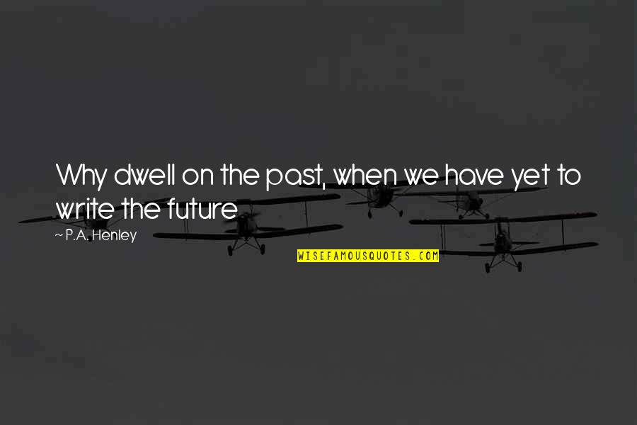 Dwell On Past Quotes By P.A. Henley: Why dwell on the past, when we have