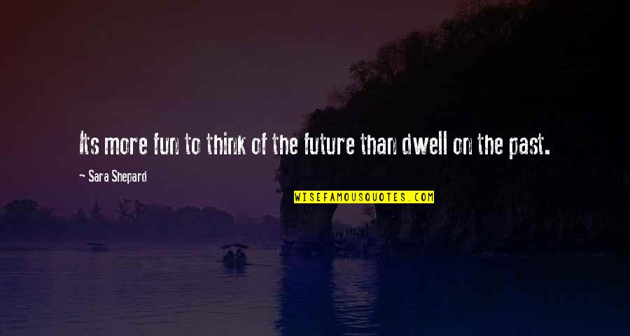 Dwell On Past Quotes By Sara Shepard: Its more fun to think of the future Dwell On Past Quotes By Sara Shepard: Its more fun to think of the future