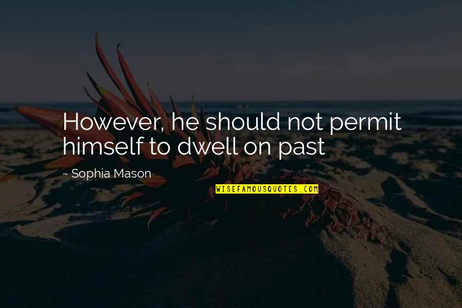 Dwell On Past Quotes By Sophia Mason: However, he should not permit himself to dwell Dwell On Past Quotes By Sophia Mason: However, he should not permit himself to dwell
