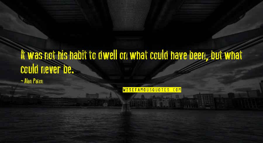 Dwell On Quotes By Alan Paton: It was not his habit to dwell on