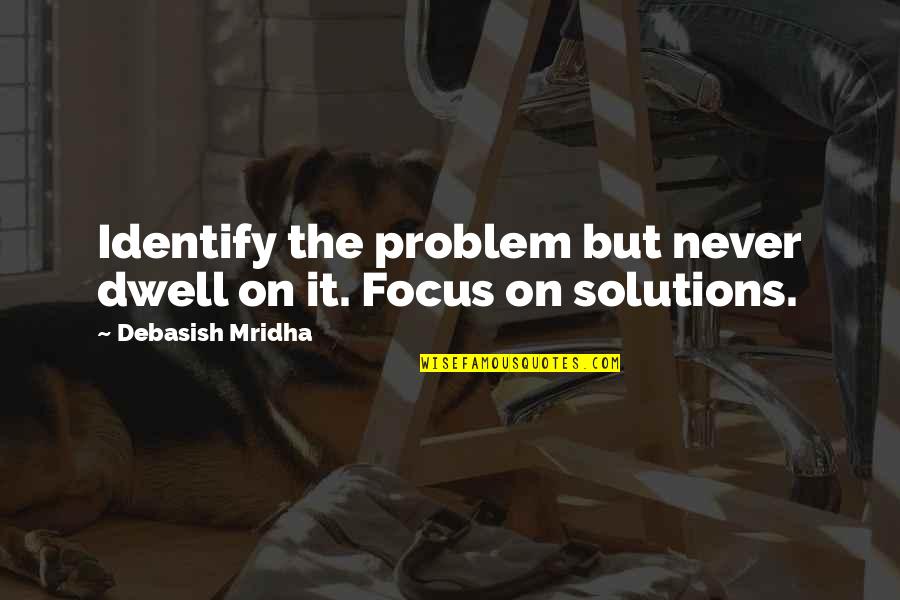 Dwell On Quotes By Debasish Mridha: Identify the problem but never dwell on it.