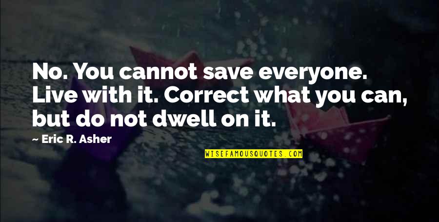 Dwell On Quotes By Eric R. Asher: No. You cannot save everyone. Live with it.