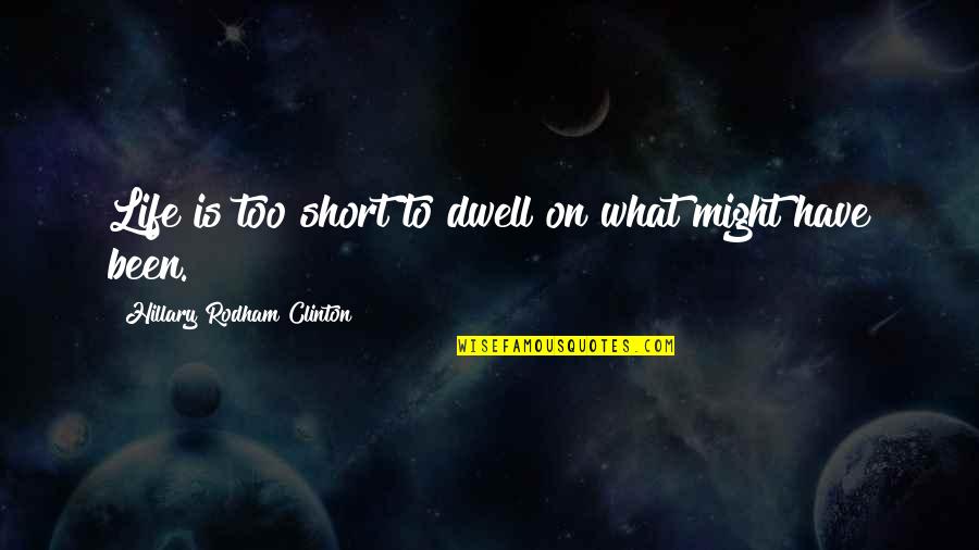 Dwell On Quotes By Hillary Rodham Clinton: Life is too short to dwell on what