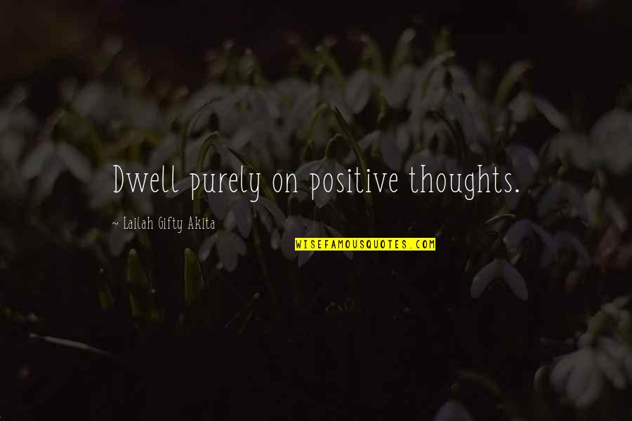 Dwell On Quotes By Lailah Gifty Akita: Dwell purely on positive thoughts.