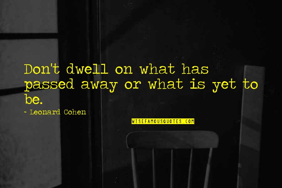 Dwell On Quotes By Leonard Cohen: Don't dwell on what has passed away or