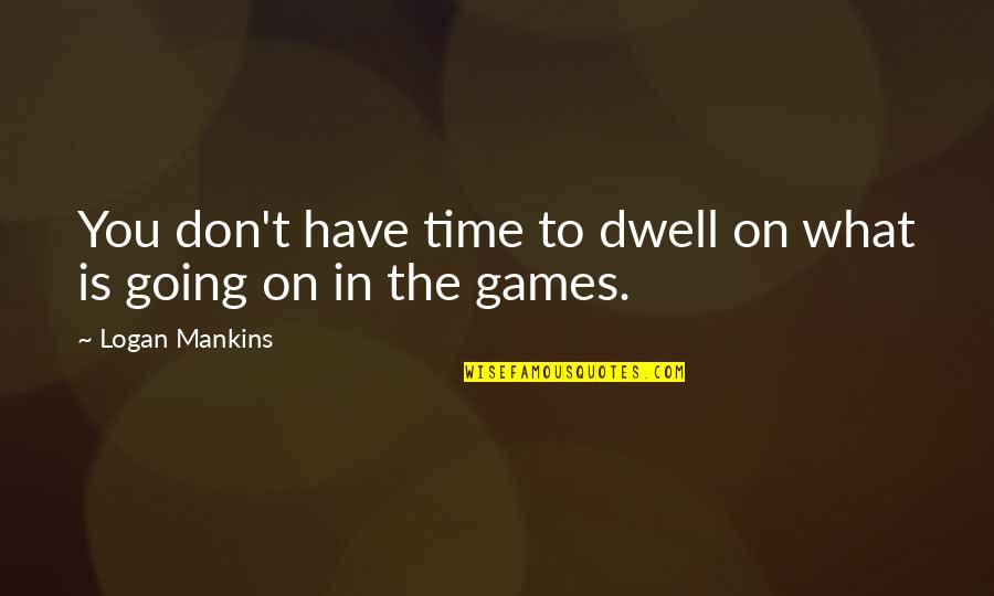 Dwell On Quotes By Logan Mankins: You don't have time to dwell on what