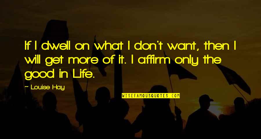 Dwell On Quotes By Louise Hay: If I dwell on what I don't want,