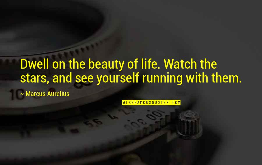 Dwell On Quotes By Marcus Aurelius: Dwell on the beauty of life. Watch the