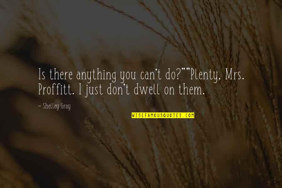 Dwell On Quotes By Shelley Gray: Is there anything you can't do?""Plenty, Mrs. Proffitt.