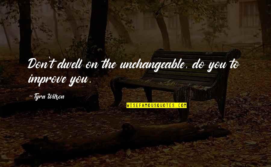 Dwell On Quotes By Tyra Wilson: Don't dwell on the unchangeable, do you to