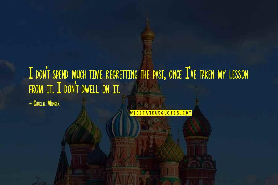 Dwell On The Past Quotes By Charlie Munger: I don't spend much time regretting the past,