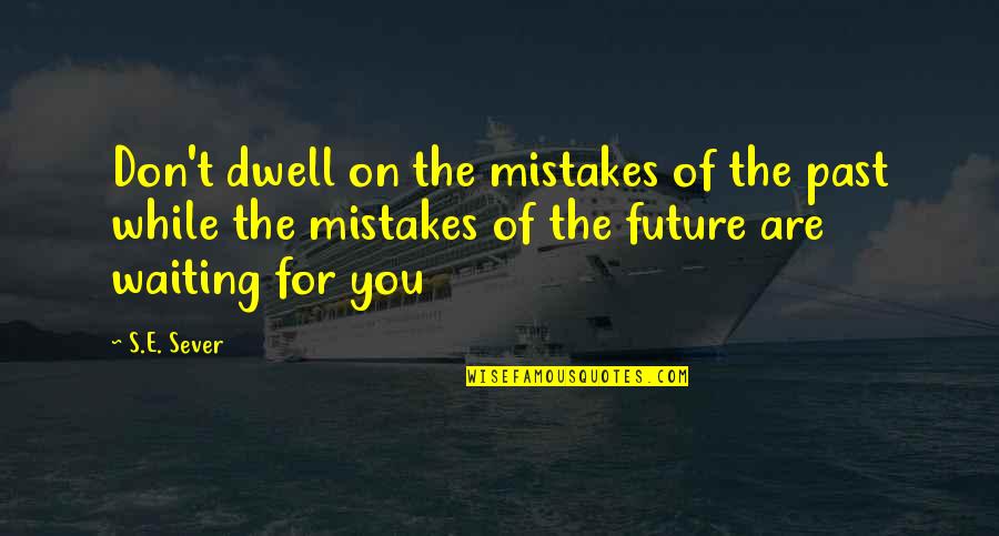 Dwell On The Past Quotes By S.E. Sever: Don't dwell on the mistakes of the past