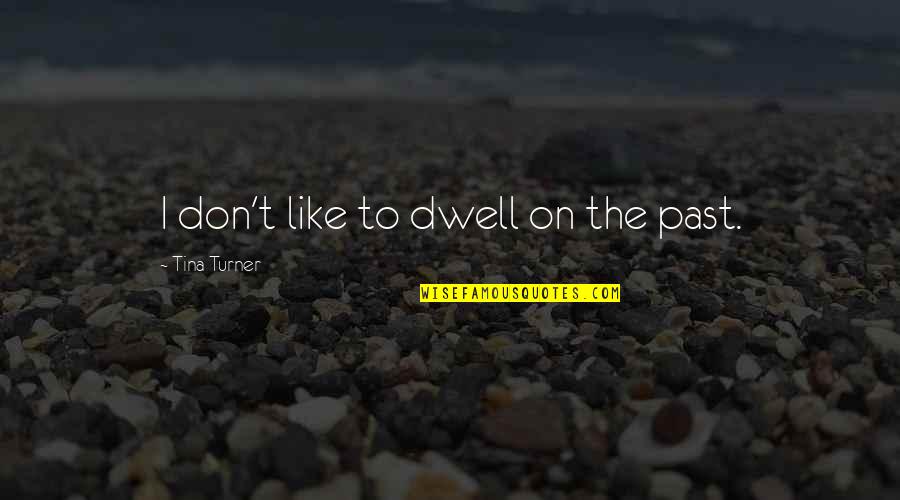 Dwell On The Past Quotes By Tina Turner: I don't like to dwell on the past.