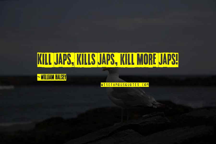 Dwell Related Quotes By William Halsey: Kill Japs, kills Japs, kill more Japs!