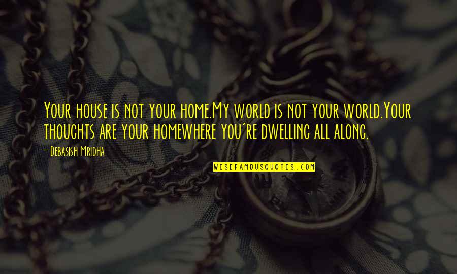 Dwelling House Quotes By Debasish Mridha: Your house is not your home.My world is