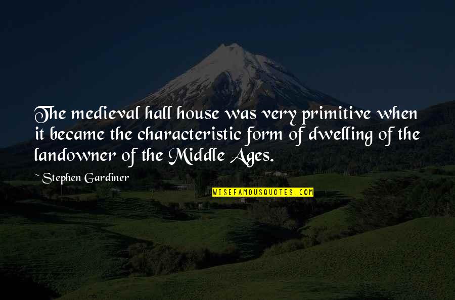 Dwelling House Quotes By Stephen Gardiner: The medieval hall house was very primitive when