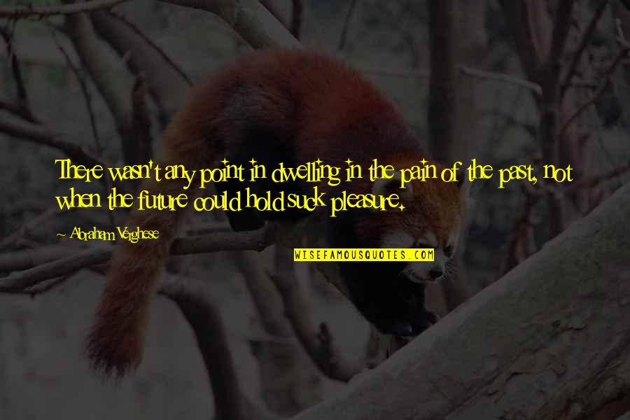 Dwelling In Past Quotes By Abraham Verghese: There wasn't any point in dwelling in the