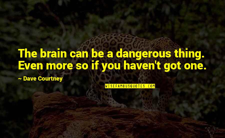 Dwelling In Possibility Quotes By Dave Courtney: The brain can be a dangerous thing. Even