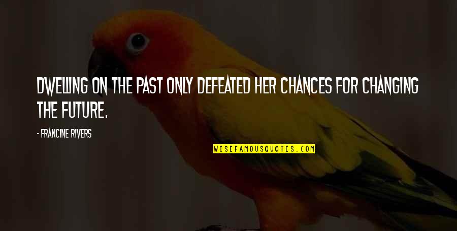Dwelling In The Past Quotes By Francine Rivers: Dwelling on the past only defeated her chances Dwelling In The Past Quotes By Francine Rivers: Dwelling on the past only defeated her chances