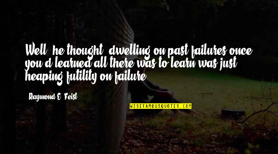 Dwelling In The Past Quotes By Raymond E. Feist: Well, he thought, dwelling on past failures once Dwelling In The Past Quotes By Raymond E. Feist: Well, he thought, dwelling on past failures once
