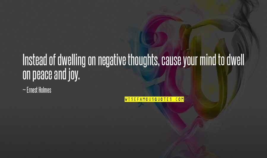 Dwelling On Negative Thoughts Quotes By Ernest Holmes: Instead of dwelling on negative thoughts, cause your