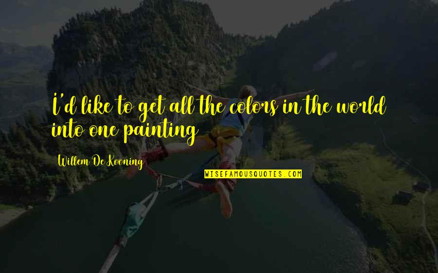 Dwelling On Negativity Quotes By Willem De Kooning: I'd like to get all the colors in