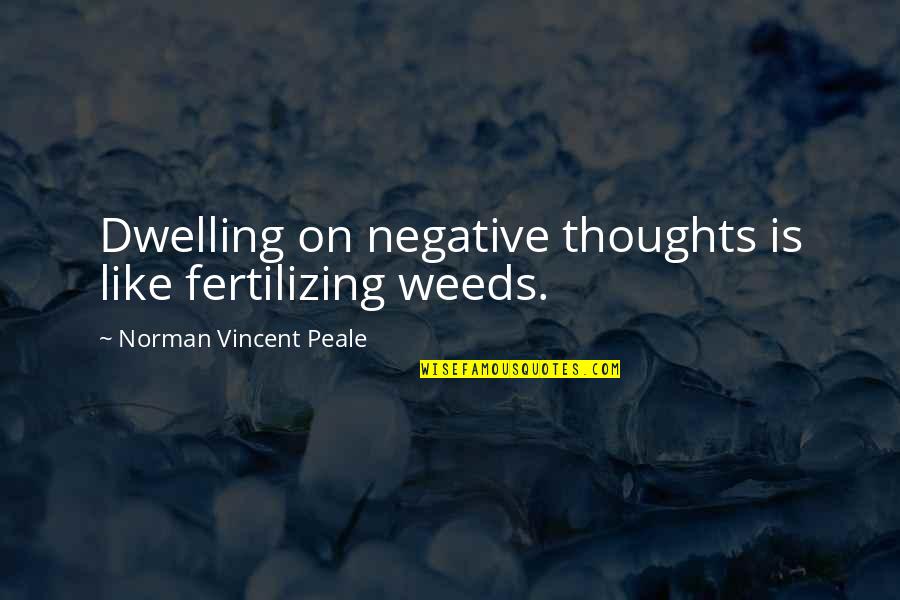 Dwelling On The Negative Quotes By Norman Vincent Peale: Dwelling on negative thoughts is like fertilizing weeds.