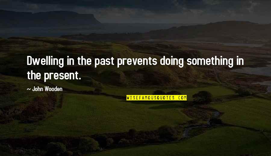 Dwelling On The Past Quotes By John Wooden: Dwelling in the past prevents doing something in