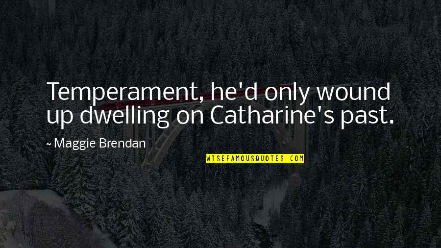 Dwelling On The Past Quotes By Maggie Brendan: Temperament, he'd only wound up dwelling on Catharine's