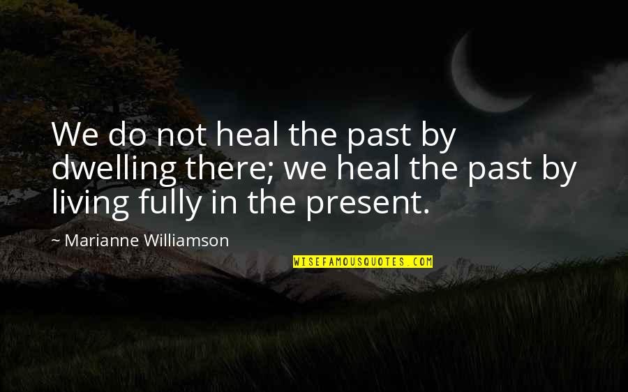 Dwelling On The Past Quotes By Marianne Williamson: We do not heal the past by dwelling