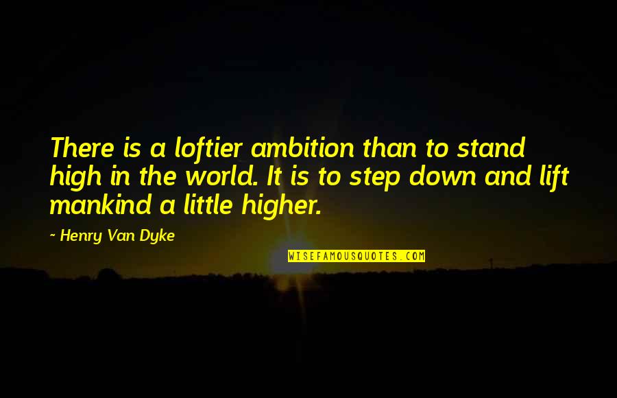 Dwelling On Things Quotes By Henry Van Dyke: There is a loftier ambition than to stand