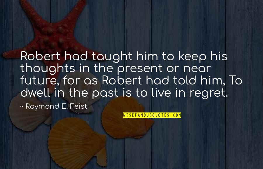 Dwelling Over The Past Quotes By Raymond E. Feist: Robert had taught him to keep his thoughts
