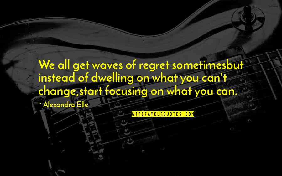 Dwelling Quotes Quotes By Alexandra Elle: We all get waves of regret sometimesbut instead