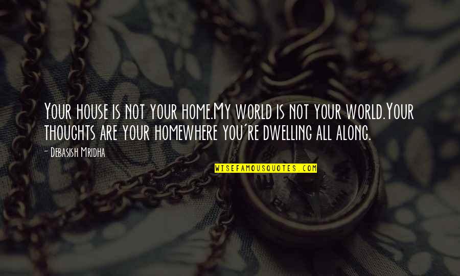 Dwelling Quotes Quotes By Debasish Mridha: Your house is not your home.My world is