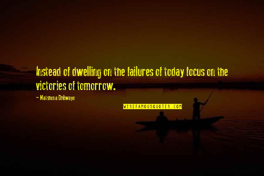 Dwelling Quotes Quotes By Matshona Dhliwayo: Instead of dwelling on the failures of today