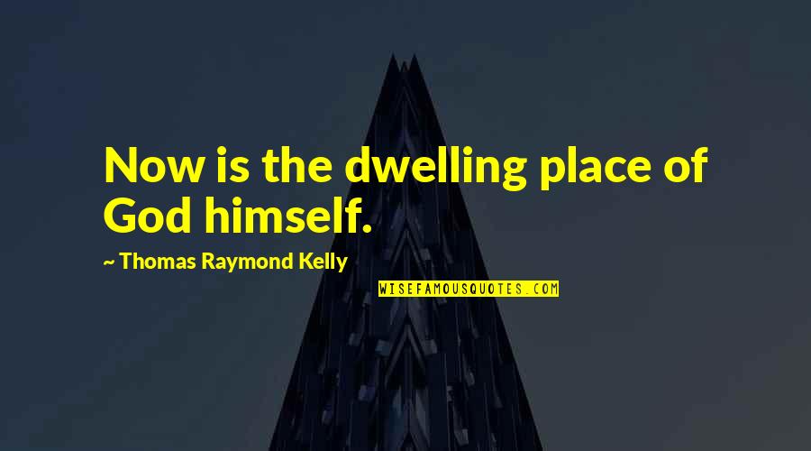 Dwelling With God Quotes By Thomas Raymond Kelly: Now is the dwelling place of God himself.