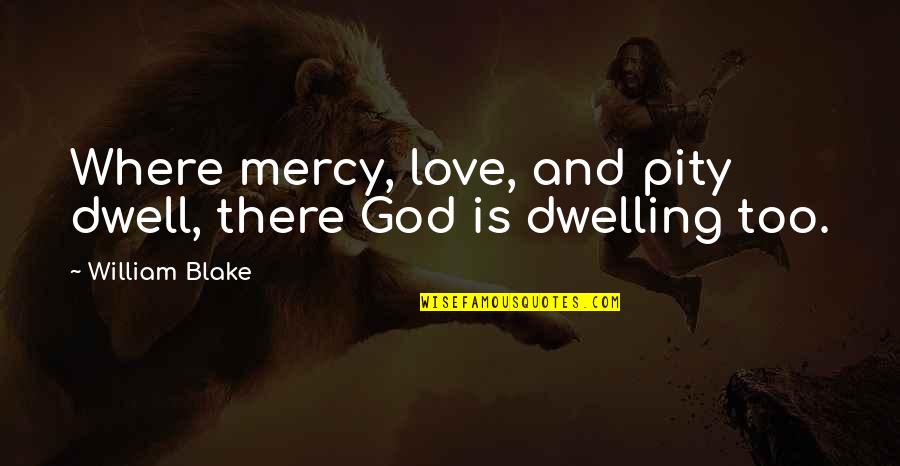 Dwelling With God Quotes By William Blake: Where mercy, love, and pity dwell, there God