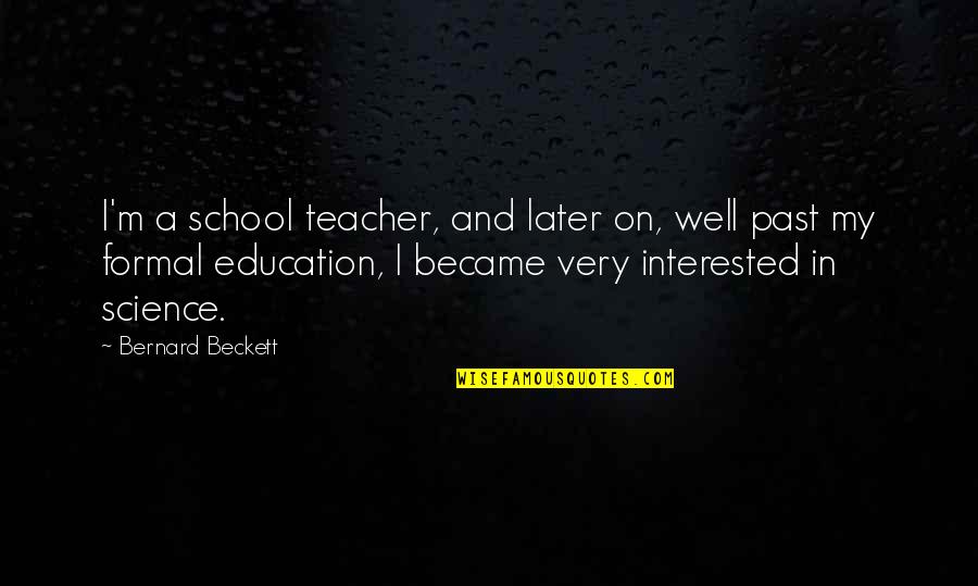 Dwight D Eisenhower Holocaust Quotes By Bernard Beckett: I'm a school teacher, and later on, well