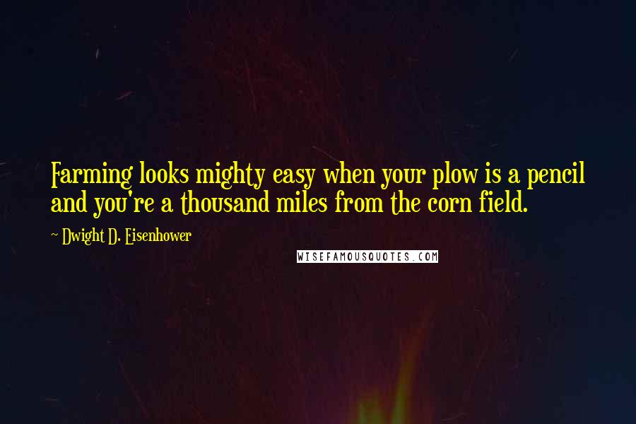 Dwight D. Eisenhower quotes: Farming looks mighty easy when your plow is a pencil and you're a thousand miles from the corn field.