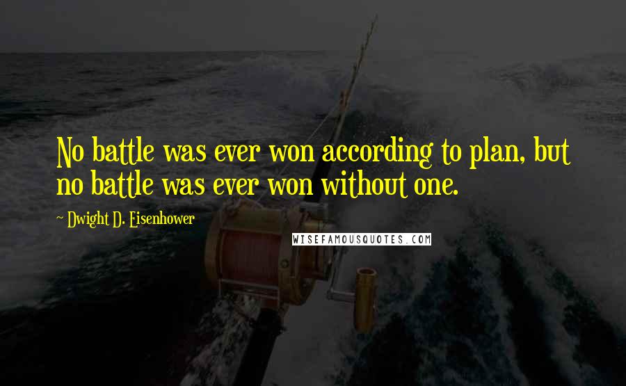 Dwight D. Eisenhower quotes: No battle was ever won according to plan, but no battle was ever won without one.