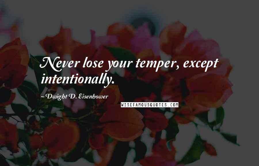 Dwight D. Eisenhower quotes: Never lose your temper, except intentionally.