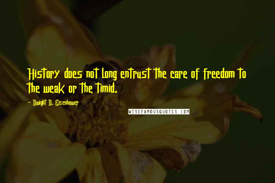 Dwight D. Eisenhower quotes: History does not long entrust the care of freedom to the weak or the timid.