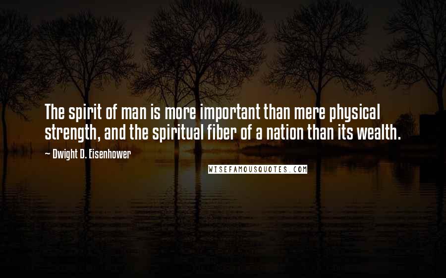 Dwight D. Eisenhower quotes: The spirit of man is more important than mere physical strength, and the spiritual fiber of a nation than its wealth.