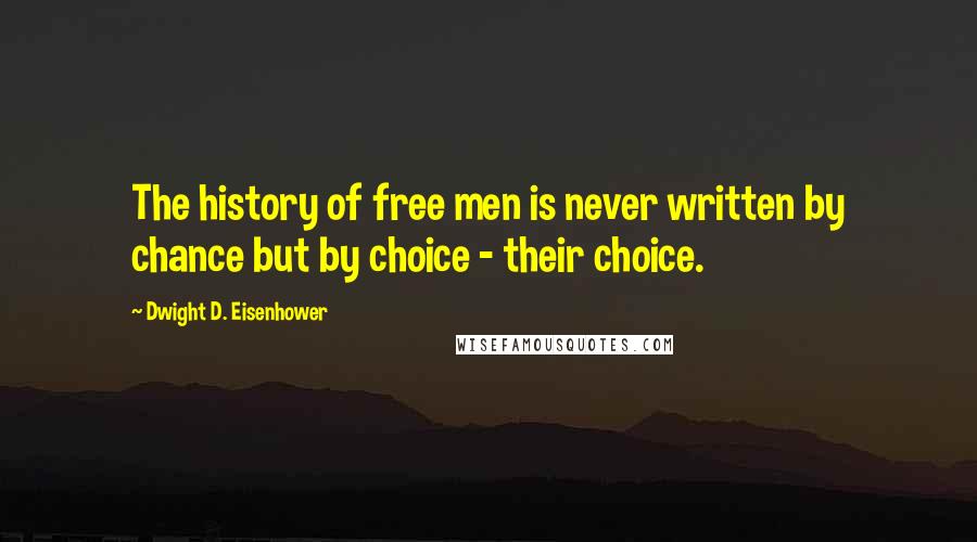 Dwight D. Eisenhower quotes: The history of free men is never written by chance but by choice - their choice.
