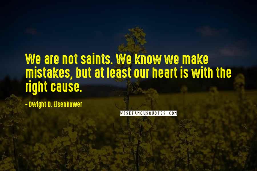 Dwight D. Eisenhower quotes: We are not saints. We know we make mistakes, but at least our heart is with the right cause.