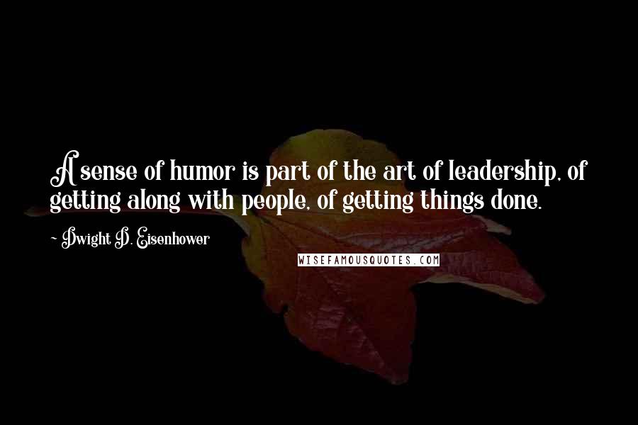 Dwight D. Eisenhower quotes: A sense of humor is part of the art of leadership, of getting along with people, of getting things done.