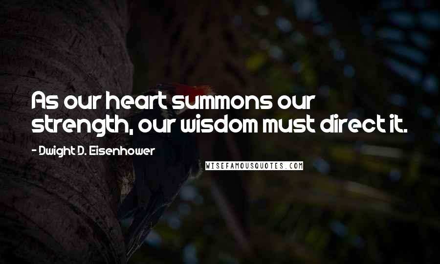 Dwight D. Eisenhower quotes: As our heart summons our strength, our wisdom must direct it.