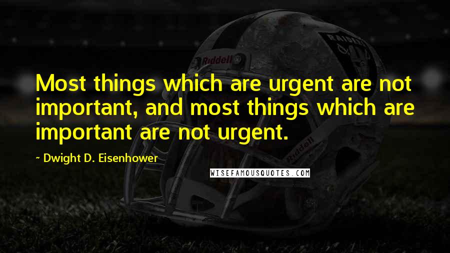 Dwight D. Eisenhower quotes: Most things which are urgent are not important, and most things which are important are not urgent.