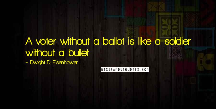 Dwight D. Eisenhower quotes: A voter without a ballot is like a soldier without a bullet.